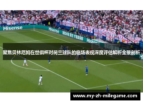 聚焦贝林厄姆在世俱杯对荷兰球队的临场表现深度评估解析全景剖析