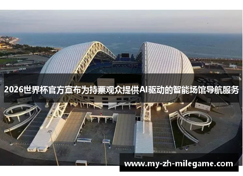 2026世界杯官方宣布为持票观众提供AI驱动的智能场馆导航服务