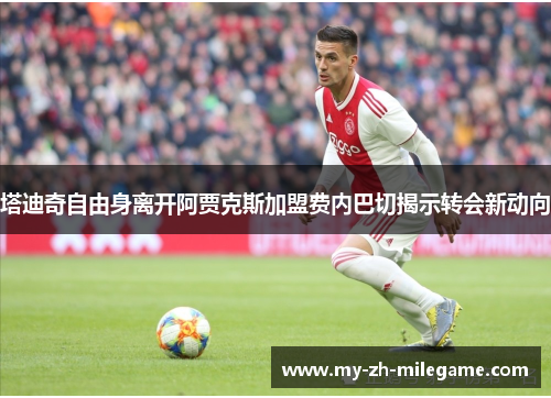 塔迪奇自由身离开阿贾克斯加盟费内巴切揭示转会新动向