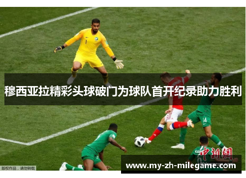 穆西亚拉精彩头球破门为球队首开纪录助力胜利