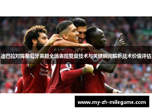 迪巴拉对阵葡萄牙英超全场表现复盘技术与关键瞬间解析战术价值评估