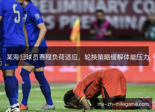 某海归球员赛程负荷适应，轮换策略缓解体能压力